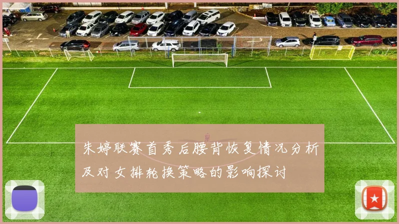 朱婷联赛首秀后腰背恢复情况分析及对女排轮换策略的影响探讨