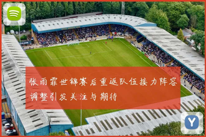 张雨霏世锦赛后重返队伍接力阵容调整引发关注与期待