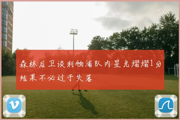 森林后卫谈利物浦队内星光熠熠1分结果不必过于失落