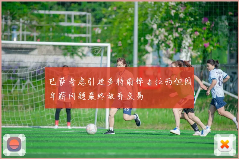 巴萨考虑引进多特前锋吉拉西但因年薪问题最终放弃交易